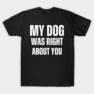 My Dog Was Right About You T-Shirt